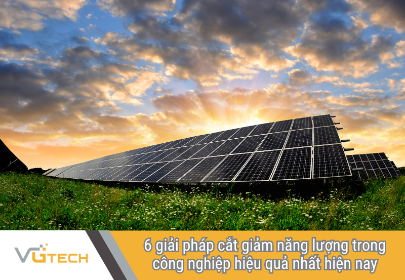 6 giải pháp cắt giảm năng lượng trong công nghiệp hiệu quả nhất hiện nay
